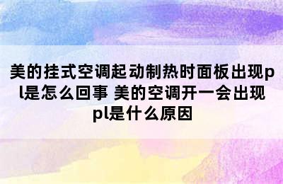 美的挂式空调起动制热时面板出现pl是怎么回事 美的空调开一会出现pl是什么原因